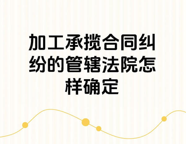 加工合同纠纷加工方所在法院有没有管辖权